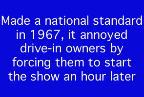 Made a national standard in 1967, it annoyed drive-in owners by forcing them to start the show an hour later.