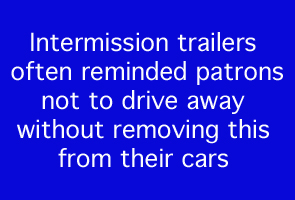Intermission trailers often reminded patrons not to drive away without removing this from their cars.